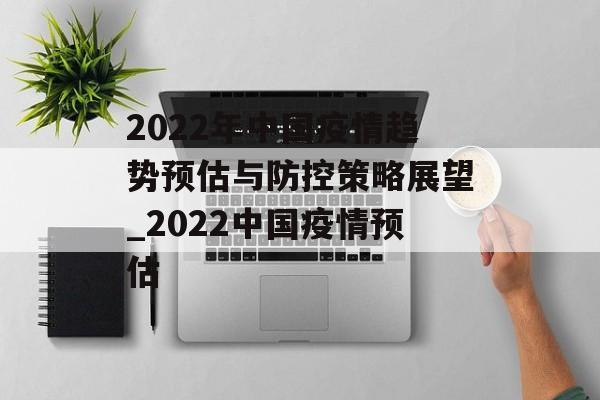 2022年中国疫情趋势预估与防控策略展望_2022中国疫情预估 2022年中国疫情趋势预估与防控策略展望_2022中国疫情预估